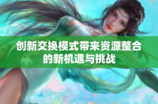 创新交换模式带来资源整合的新机遇与挑战