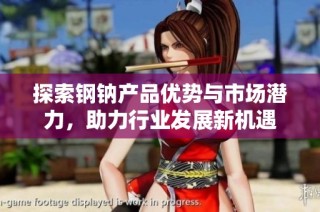 探索钢钠产品优势与市场潜力，助力行业发展新机遇