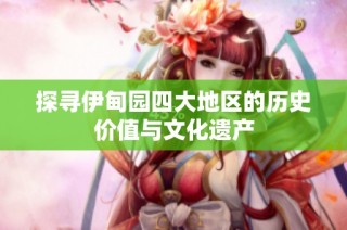 探寻伊甸园四大地区的历史价值与文化遗产
