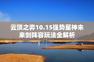 云顶之弈10.15强势星神未来剑阵容玩法全解析