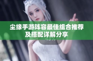 尘缘手游阵容最佳组合推荐及搭配详解分享