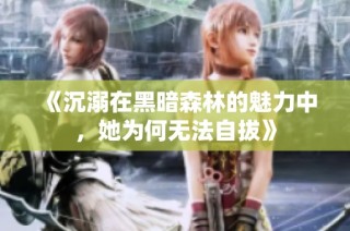 《沉溺在黑暗森林的魅力中，她为何无法自拔》