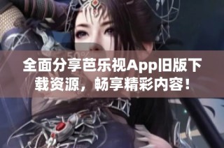 全面分享芭乐视App旧版下载资源，畅享精彩内容！