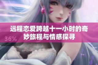 远程恋爱跨越十一小时的奇妙旅程与情感探寻