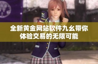全新黄金网站软件九幺带你体验交易的无限可能