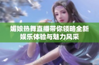 媚娘热舞直播带你领略全新娱乐体验与魅力风采