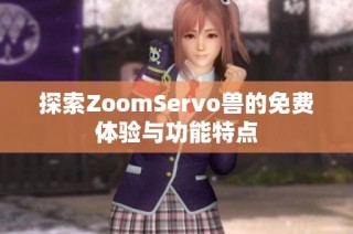 探索ZoomServo兽的免费体验与功能特点