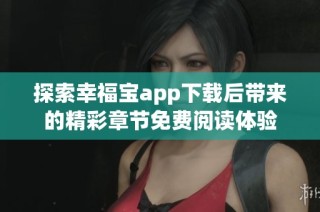 探索幸福宝app下载后带来的精彩章节免费阅读体验