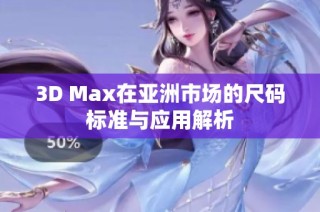 3D Max在亚洲市场的尺码标准与应用解析