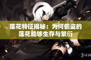 莲花特征揭秘：为何偷盗的莲花能够生存与繁衍