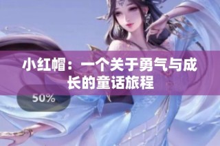 小红帽：一个关于勇气与成长的童话旅程