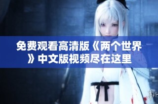 免费观看高清版《两个世界》中文版视频尽在这里