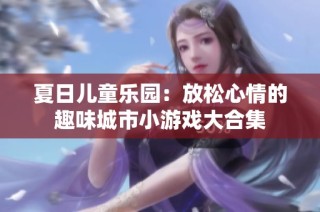 夏日儿童乐园：放松心情的趣味城市小游戏大合集