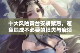 十大风险黄台安装禁忌，避免造成不必要的损失与麻烦