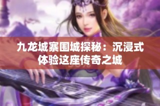 九龙城寨围城探秘：沉浸式体验这座传奇之城