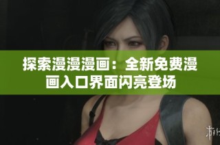 探索漫漫漫画：全新免费漫画入口界面闪亮登场