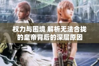 权力与困境 解析无法合拢的皇帝背后的深层原因