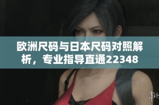 欧洲尺码与日本尺码对照解析，专业指导直通22348