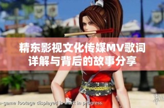 精东影视文化传媒MV歌词详解与背后的故事分享