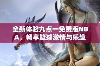 全新体验九点一免费版NBA，畅享篮球激情与乐趣