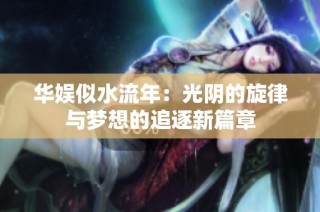 华娱似水流年：光阴的旋律与梦想的追逐新篇章