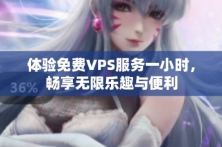 体验免费VPS服务一小时，畅享无限乐趣与便利
