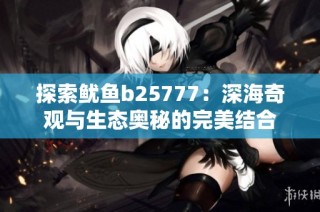 探索鱿鱼b25777：深海奇观与生态奥秘的完美结合