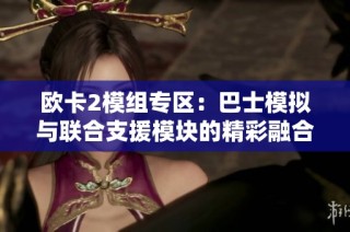 欧卡2模组专区：巴士模拟与联合支援模块的精彩融合