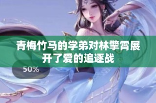青梅竹马的学弟对林擎霄展开了爱的追逐战