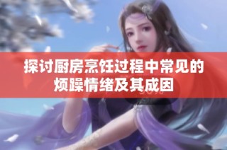 探讨厨房烹饪过程中常见的烦躁情绪及其成因