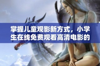 掌握儿童观影新方式，小学生在线免费观看高清电影的途径分享