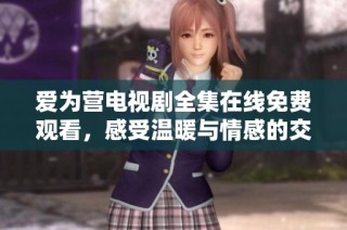 爱为营电视剧全集在线免费观看，感受温暖与情感的交织