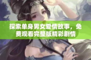 探索单身男女爱情故事，免费观看完整版精彩剧情