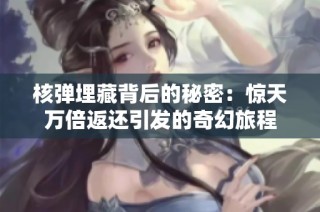 核弹埋藏背后的秘密：惊天万倍返还引发的奇幻旅程