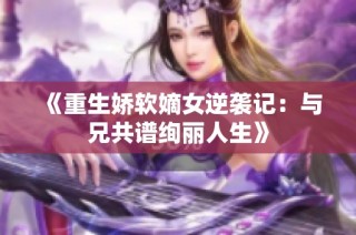 《重生娇软嫡女逆袭记：与兄共谱绚丽人生》