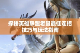 探秘英雄联盟老鼠最佳连招技巧与玩法指南