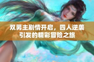 双男主剧情开启，四人逆袭引发的精彩冒险之旅