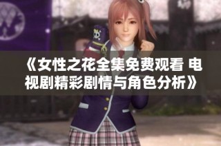 《女性之花全集免费观看 电视剧精彩剧情与角色分析》