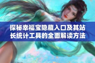 探秘幸福宝隐藏入口及其站长统计工具的全面解读方法