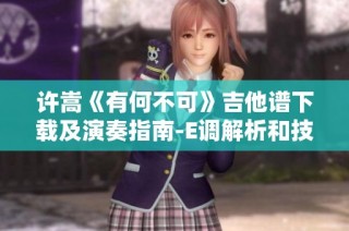 许嵩《有何不可》吉他谱下载及演奏指南-E调解析和技巧分享