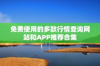 免费使用的多款行情查询网站和APP推荐合集
