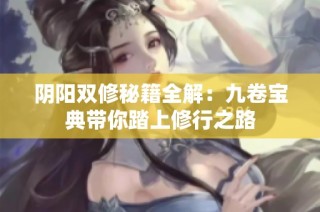 阴阳双修秘籍全解：九卷宝典带你踏上修行之路