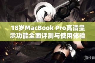 18岁MacBook Pro高清显示功能全面评测与使用体验分享