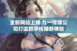 全新网站上线 九一传媒公司打造数字传播新体验