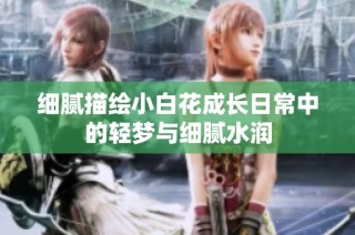细腻描绘小白花成长日常中的轻梦与细腻水润
