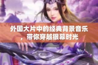 外国大片中的经典背景音乐，带你穿越银幕时光