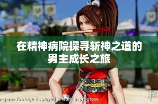 在精神病院探寻斩神之道的男主成长之旅