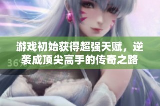 游戏初始获得超强天赋，逆袭成顶尖高手的传奇之路
