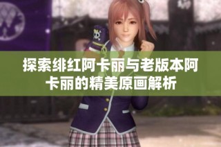探索绯红阿卡丽与老版本阿卡丽的精美原画解析