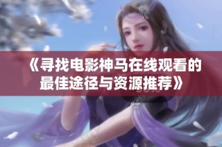 《寻找电影神马在线观看的最佳途径与资源推荐》